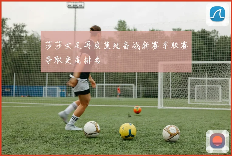 莎莎女足再度集结备战新赛季联赛争取更高排名