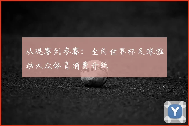 从观赛到参赛：全民世界杯足球推动大众体育消费升级