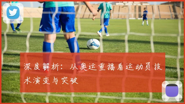 深度解析：从奥运重播看运动员技术演变与突破