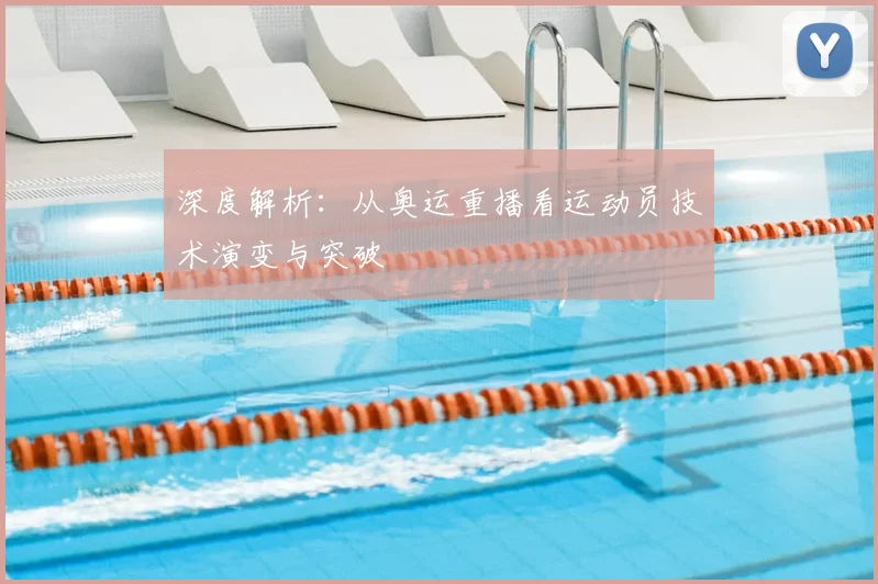 深度解析：从奥运重播看运动员技术演变与突破