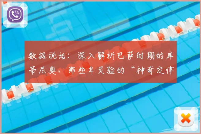 数据说话：深入解析巴萨时期的库蒂尼奥，那些年灵验的“神奇定律”