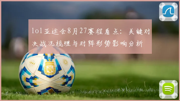 lol亚运会8月27赛程看点：关键对决战况梳理与对阵形势影响分析