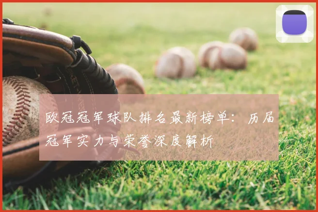欧冠冠军球队排名最新榜单：历届冠军实力与荣誉深度解析