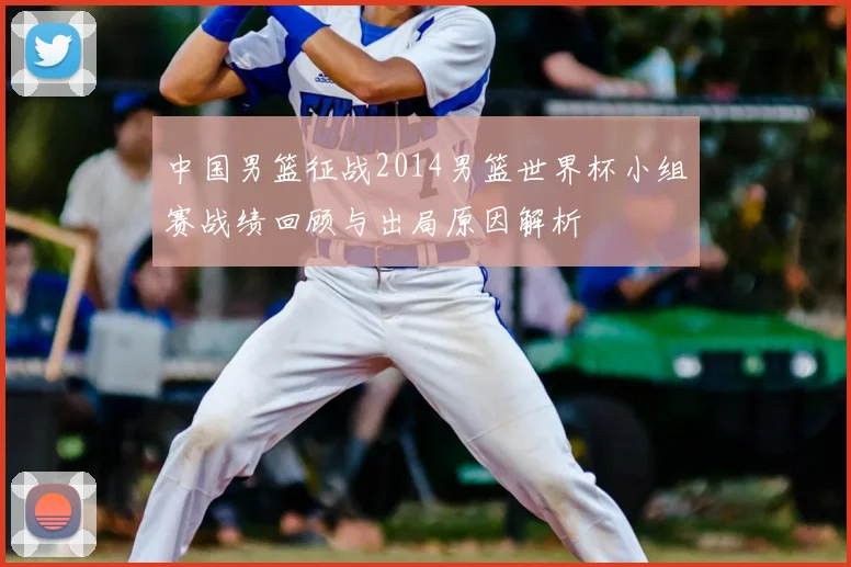 中国男篮征战2014男篮世界杯小组赛战绩回顾与出局原因解析