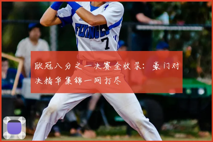 欧冠八分之一决赛全收录：豪门对决精华集锦一网打尽