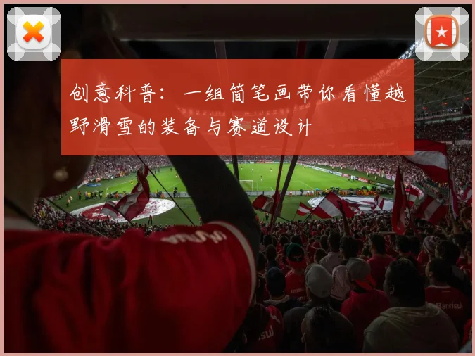 创意科普：一组简笔画带你看懂越野滑雪的装备与赛道设计