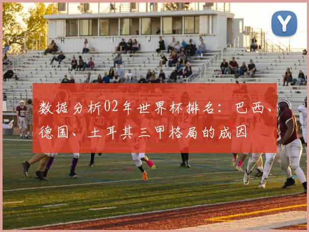 数据分析02年世界杯排名：巴西、德国、土耳其三甲格局的成因